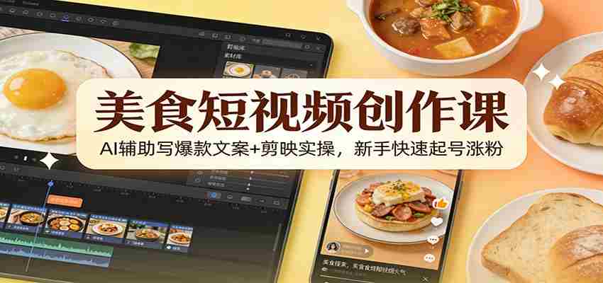 美食短视频创作课：AI辅助写爆款文案+剪映实操，新手快速起号涨粉-副业部