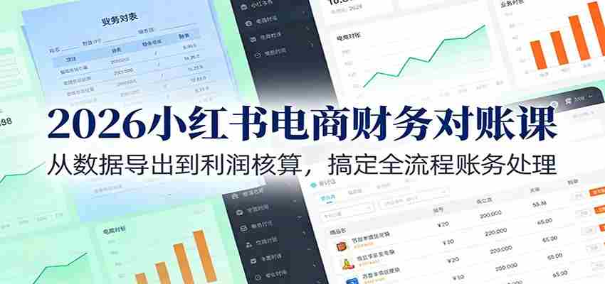 2026小红书电商财务对账课:从数据导出到利润核算,搞定全流程账务处理-副业部