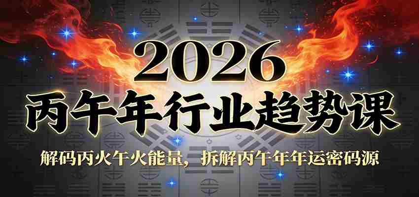 公众号付费文章:2026丙午年行业趋势课:解码丙火午火能量,拆解丙午年年运密码源-副业部
