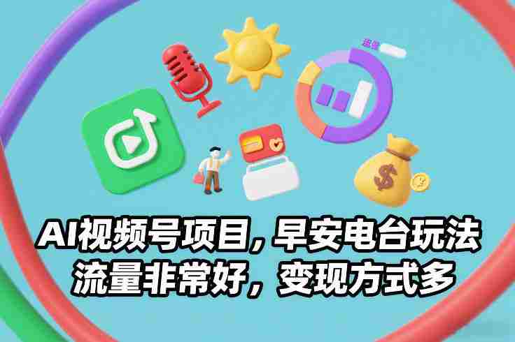 AI视频号项目，早安电台玩法，流量非常好，变现方式多-副业部