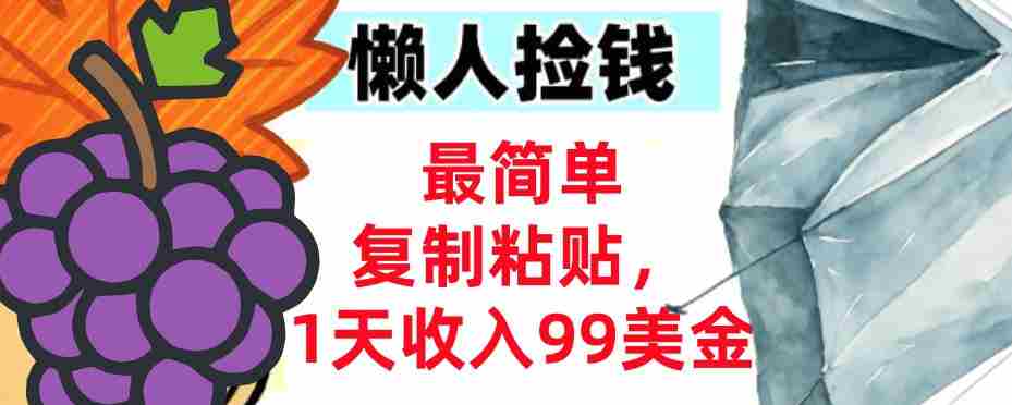 最简单复制粘贴，1天收入99美金，懒人捡钱挣美刀，3分钟学会-副业部