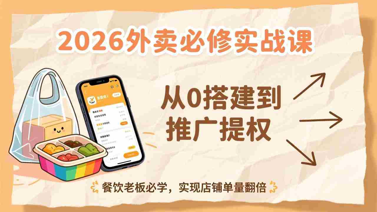 （17214期）2026外卖必修实战课：从0搭建到推广提权，餐饮老板必学，实现店铺单量翻倍