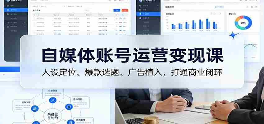 自媒体账号运营变现课:人设定位、爆款选题、广告植入,打通商业闭环-副业部