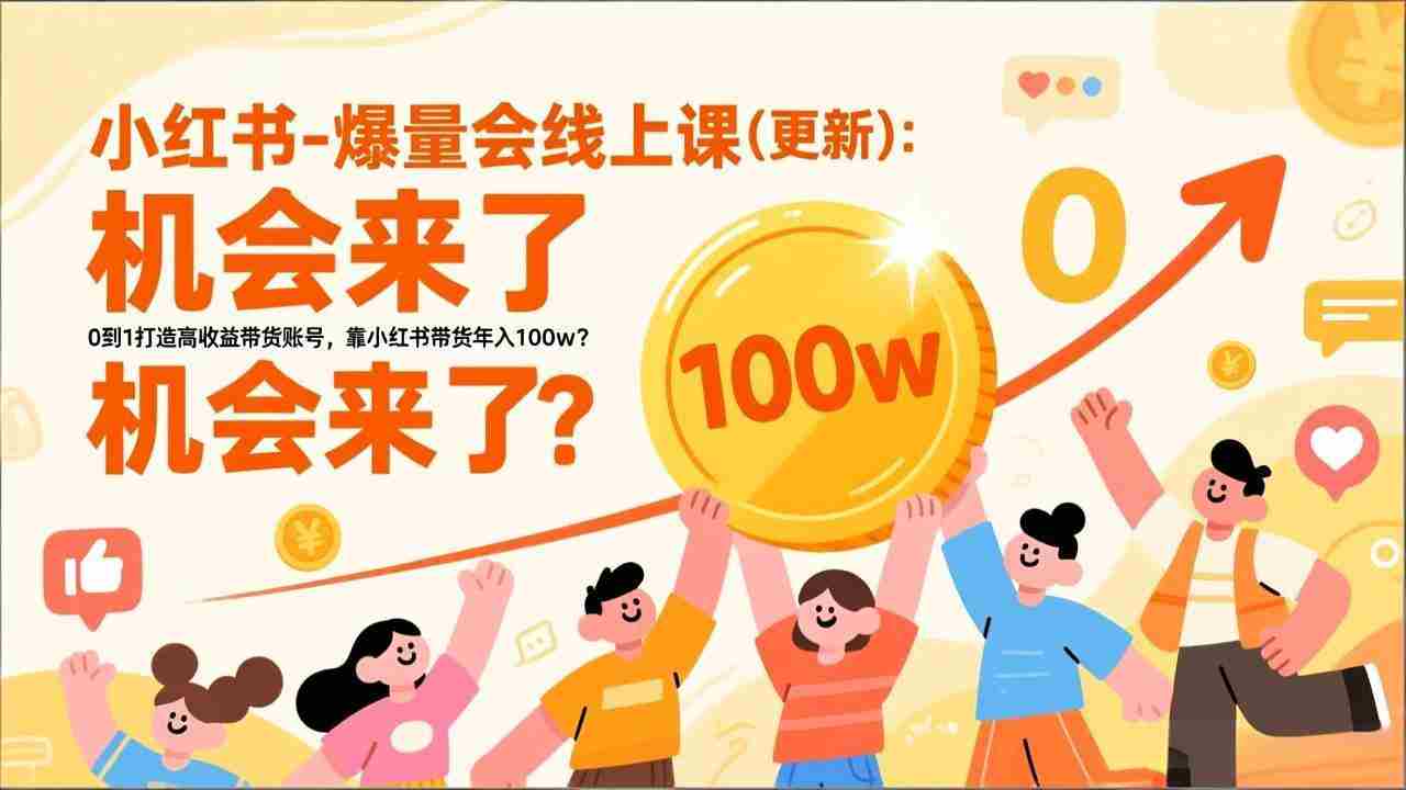 （17047期）2025小红书爆量会线上课(更新) ：0到1打造高收益带货账号，靠小红书带货年入100w？机会来了！-副业部