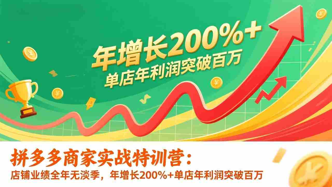 （17225期）拼多多商家实战特训营：店铺业绩全年无淡季，年增长200%+单店年利润突破百万(26年1月更新)-副业部