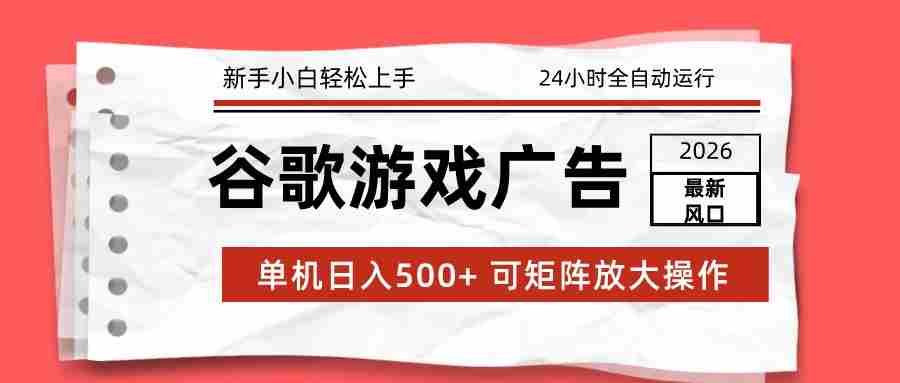 2026最新谷歌游戏广告 单机日入500+ 24小时全自动运行，新手小白轻松玩转-副业部