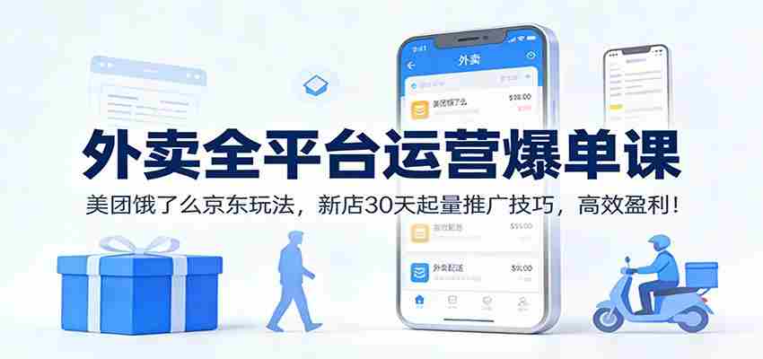 外卖全平台运营爆单课:美团饿了么京东玩法,新店30天起量推广技巧,高效盈利!-副业部