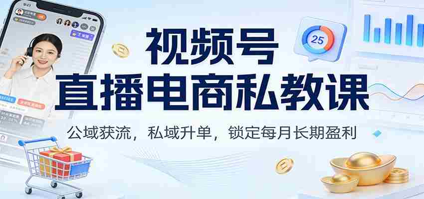 视频号直播电商私教课:公域获流,私域升单,锁定每月长期盈利-副业部