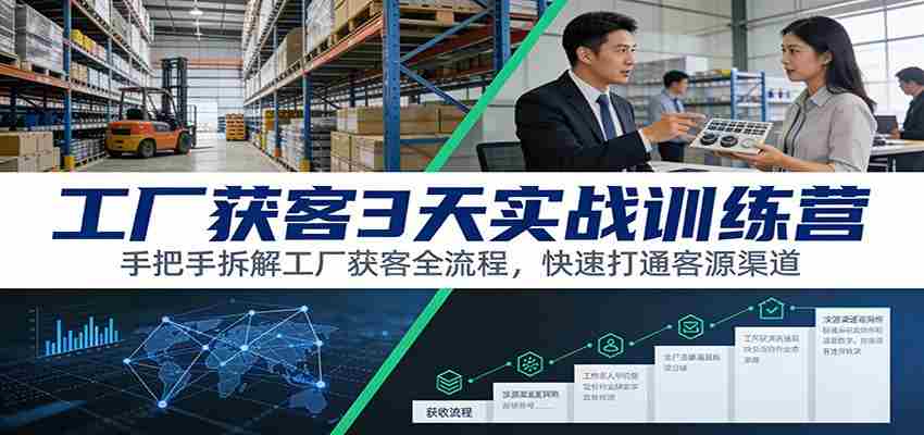 工厂获客3天实战训练营:手把手拆解工厂获客全流程,快速打通客源渠道-副业部