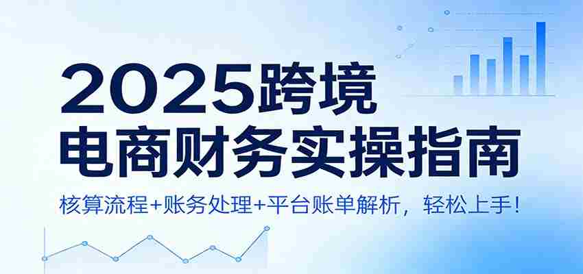 2025跨境电商财务实操指南：核算流程+账务处理+平台账单解析，轻松上手！-副业部