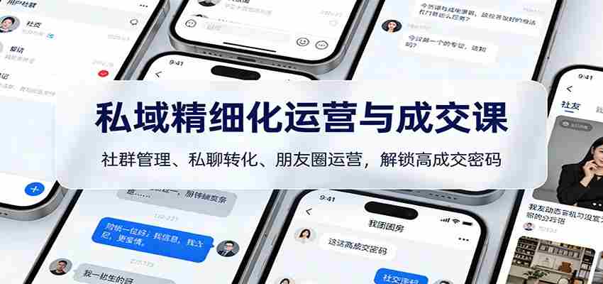 私域精细化运营与成交课:社群管理、私聊转化、朋友圈运营,解锁高成交密码-副业部