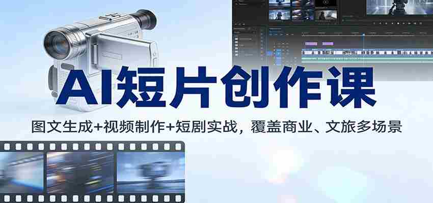 AI短片创作课:图文生成+ 视频制作+短剧实战,覆盖商业、 文旅多场景-副业部