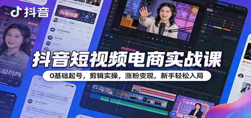 抖音短视频电商实战课:0基础起号,剪辑实操,涨粉变现,新手轻松入局-副业部
