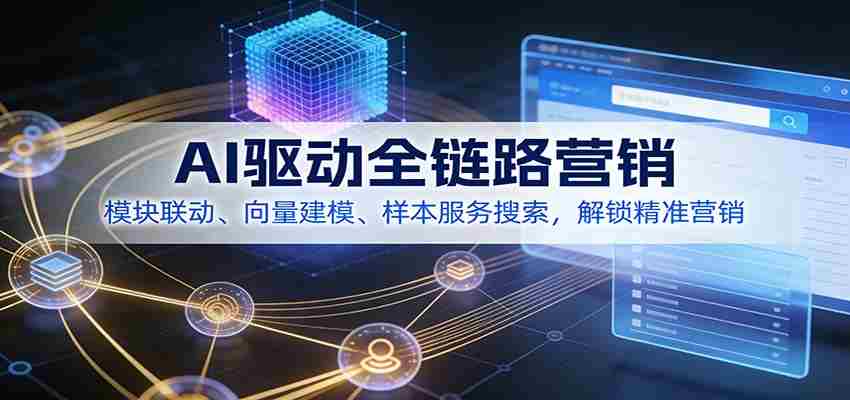AI驱动全链路营销，模块联动、向量建模、样本服务搜索，解锁精准营销-副业部