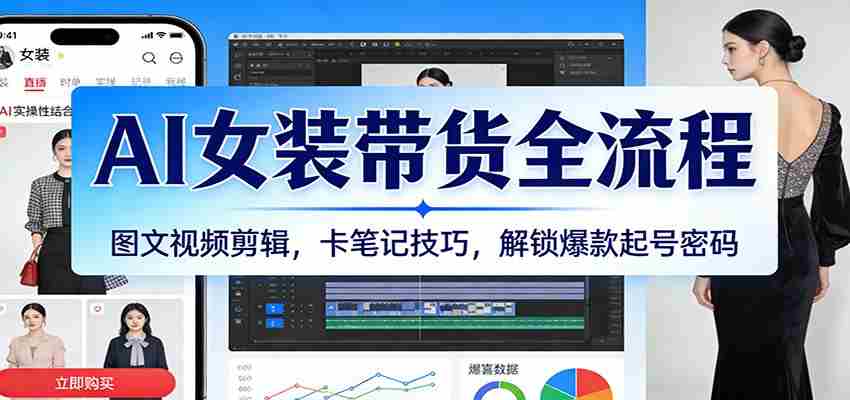 AI女装带货全流程：图文视频剪辑，卡笔记技巧，解锁爆款起号密码-副业部