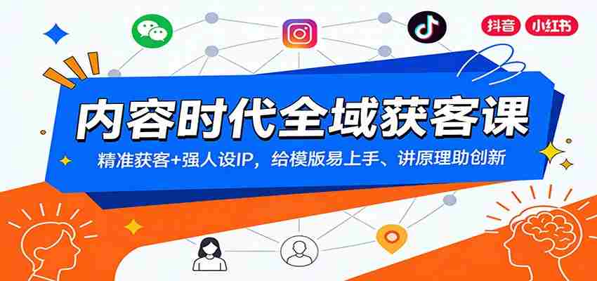 内容时代全域获客课:精准获客+强人设IP,给模版易上手、讲原理助创新-副业部