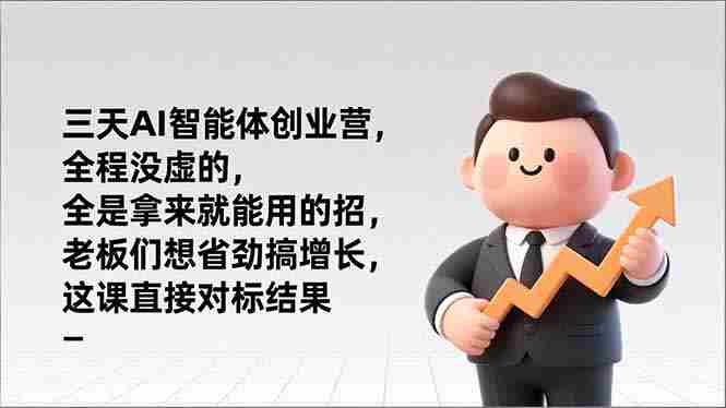 （17045期）三天AI智能体创业营，全程没虚的，全是拿来就能用的招，老板们想省劲搞增长，这课直接对标结果-副业部