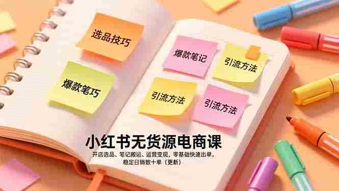 （17018期）小红书无货源电商课，开店选品、笔记搬运、运营变现，零基础快速出单，稳定日销数十单（更新）-副业部