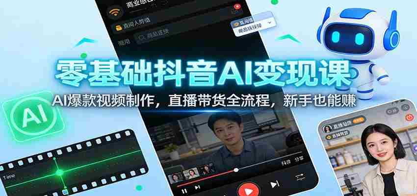 零基础抖音AI变现课：AI爆款视频制作，直播带货全流程，新手也能赚-副业部