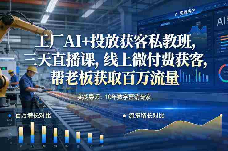 工厂AI+投放获客私教班,三天直播课,线上微付费获客,帮老板获取百万流量
