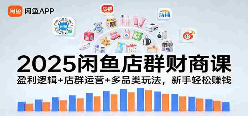2025闲鱼店群财商课:盈利逻辑+店群运营+多品类玩法,新手轻松赚钱-副业部