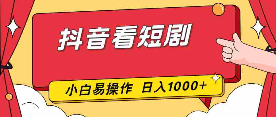 （17264期）抖音看短剧，一部手机，零投入，小白轻松上手，简单易操作，一天1000+-副业部