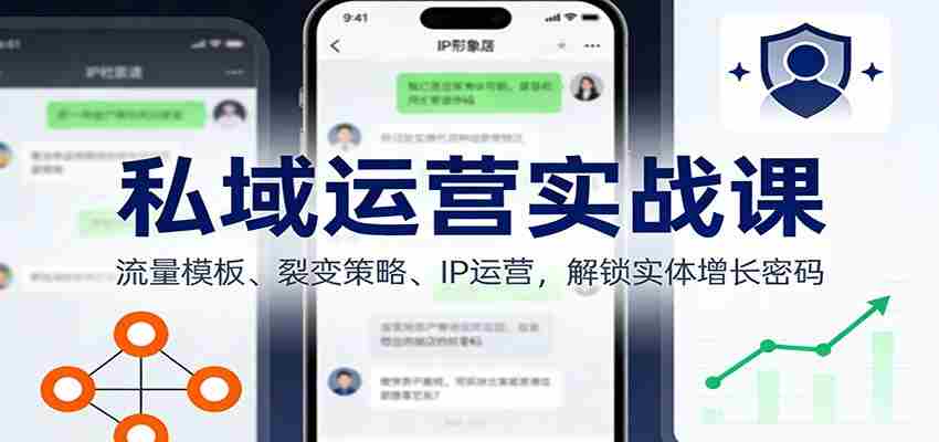 私域运营实战课:流量模板、裂变策略、 IP运营,解锁实体增长密码-副业部