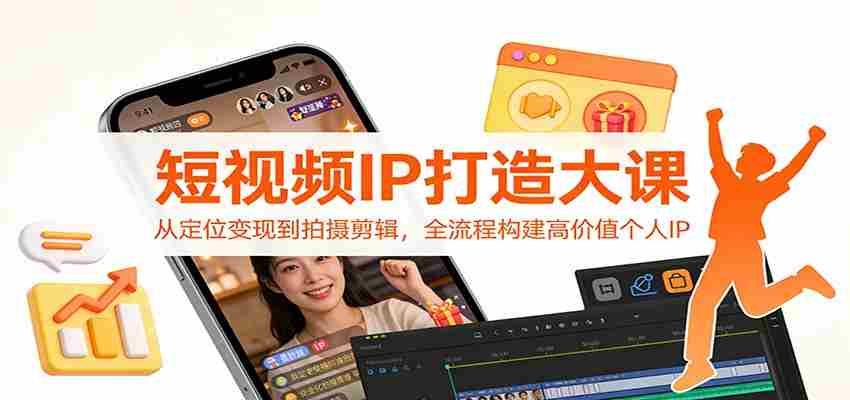 短视频IP打造大课:从定位变现到拍摄剪辑,全流程构建高价值个人IP-副业部