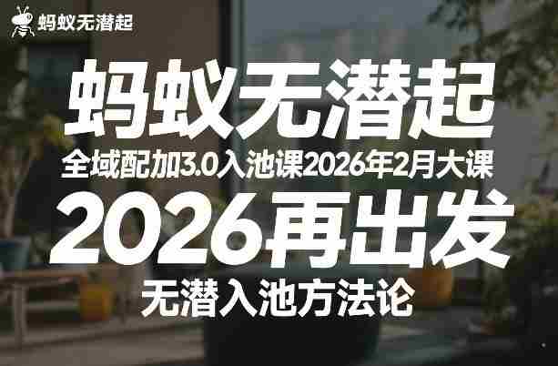 蚂蚁无潜不起全域配抖加3.0入池课2026年2月大课,2026再出发,无潜入池方法论