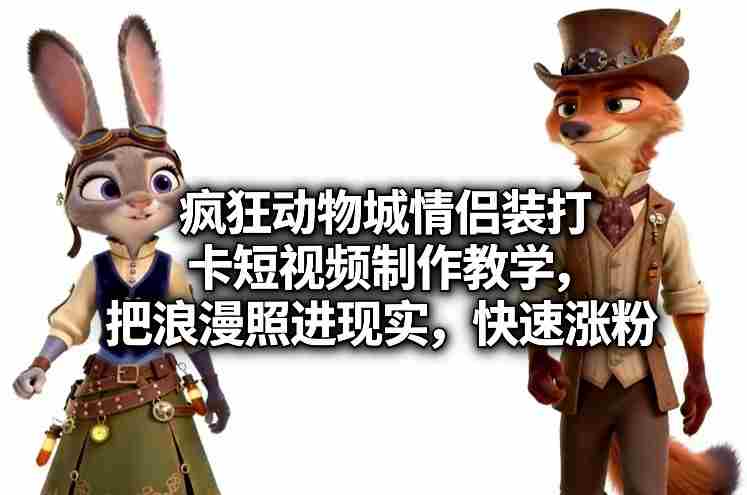 疯狂动物城情侣装打卡短视频制作教学，把浪漫照进现实，快速涨粉-副业部