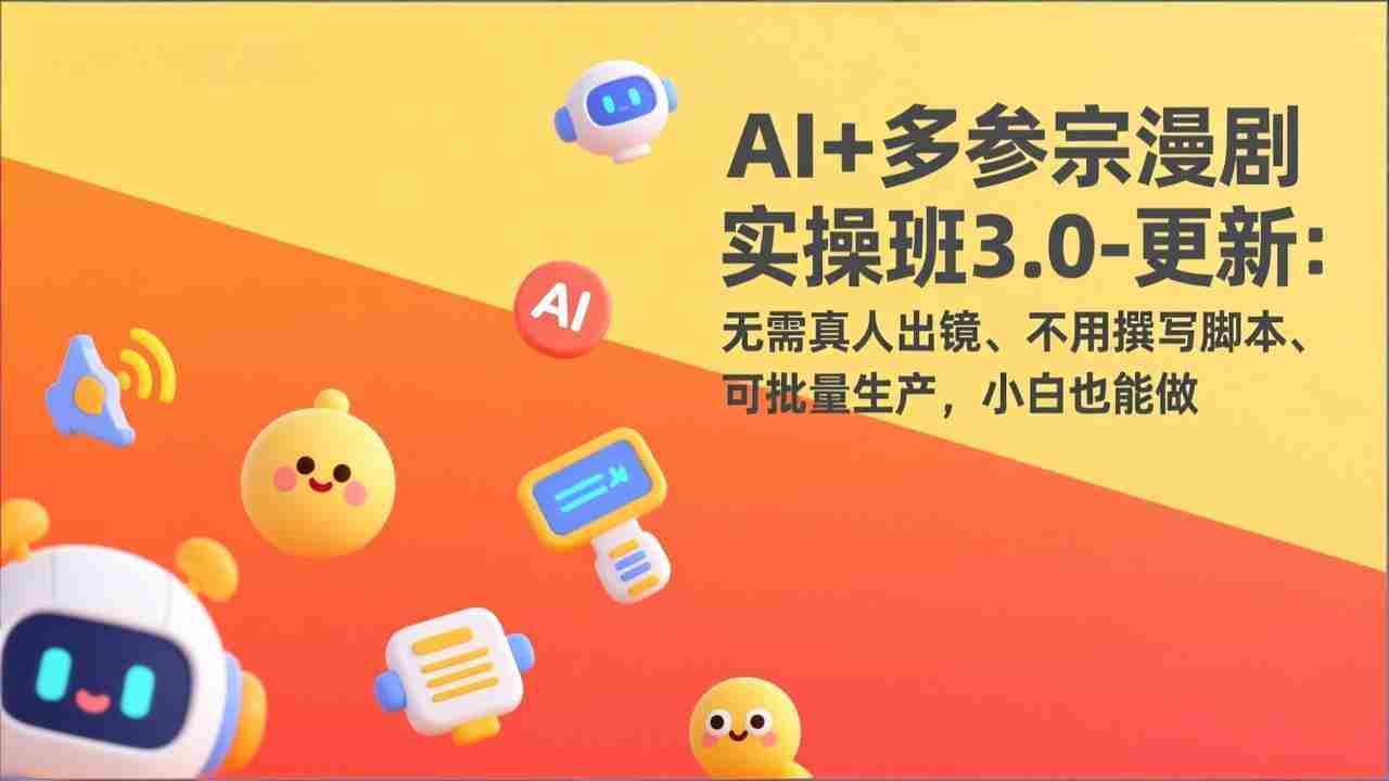 （17404期）AI+多参宗漫剧实操班3.0-更新：无需真人出镜、不用撰写脚本、可批量生产，小白也能做-副业部