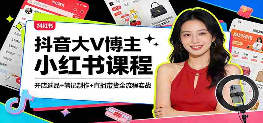 抖音大V博主小红书课程：开店选品+笔记制作+直播带货全流程实战-副业部