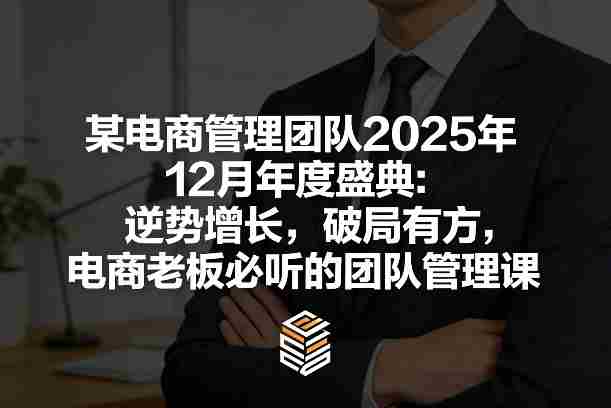 某电商管理团队2025年12月年度盛典:逆势增长,破局有方,电商老板必听的团队管理课