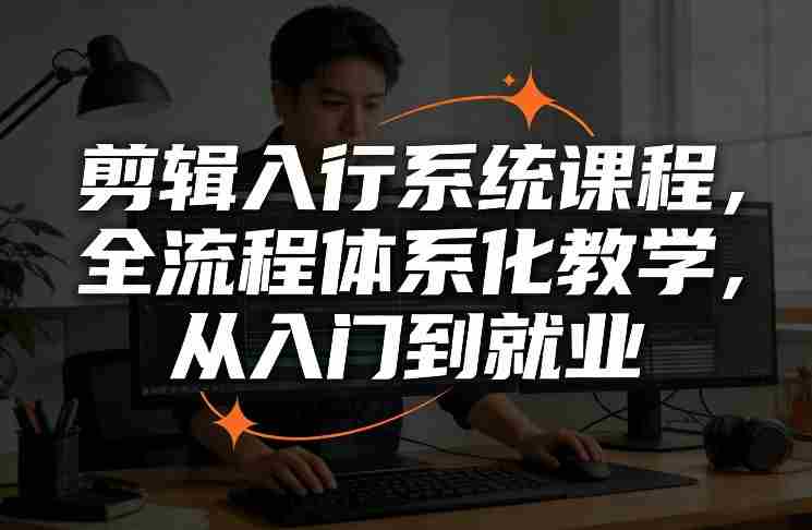 剪辑入行系统课程,全流程体系化教学,从入门到就业