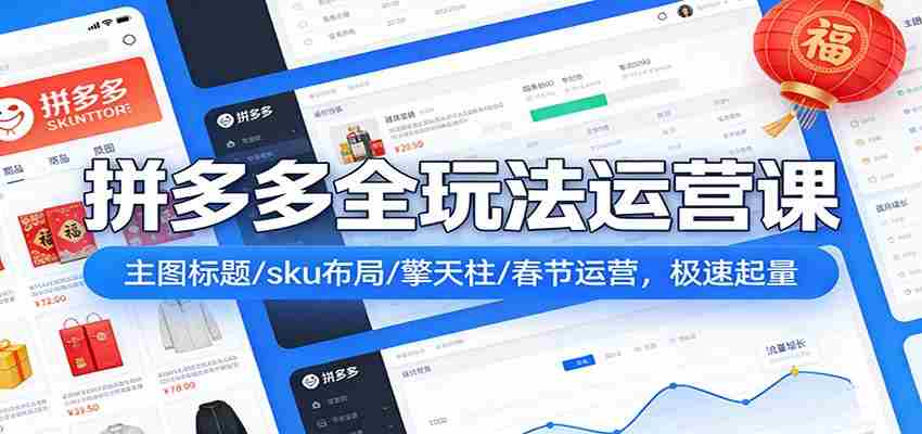 拼多多爆流实战课:主图标题/sku布局/擎天柱/春节运营,极速起量-副业部