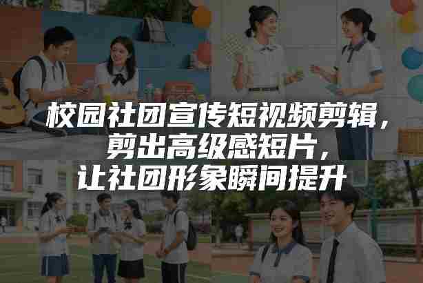 校园社团宣传短视频剪辑，剪出高级感短片，让社团形象瞬间提升-副业部