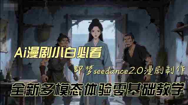 即梦seedance2.0创作漫剧文档，全新多模态体验零基础教学，让你一次性学会做动漫视频-副业部