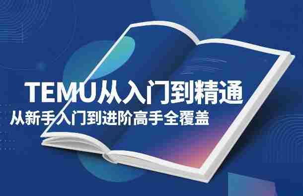 TEMU从入门到精通，从新手入门到进阶高手全覆盖-副业部