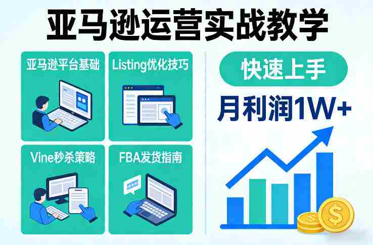 亚马逊运营实战教学,亚马逊平台+Listing优化+Vine秒杀+FBA发货等,快速上手,实现店铺月利润1W
