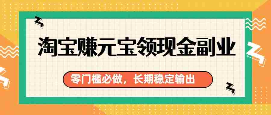 淘宝赚元宝领现金副业，零门槛必做，长期稳定输出-副业部