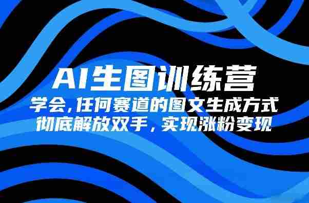 AI生图训练营，学会任何赛道的图文生成方式，彻底解放双手，实现涨粉变现-副业部