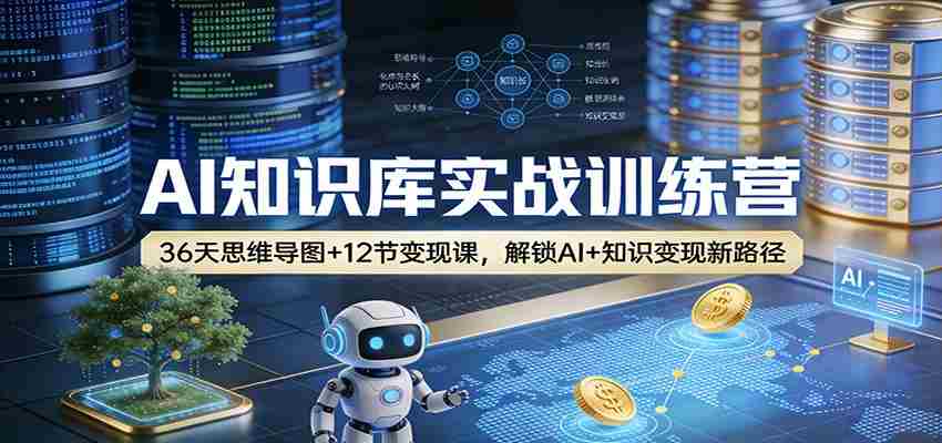 AI知识库实战训练营:36天思维导图+12节变现课,解锁AI+知识变现新路径-副业部