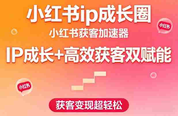 小红书ip成长圈，小红书获客加速器，IP成长+高效获客双赋能，获客变现超轻松-副业部