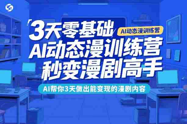 3天零基础AI动态漫训练营,秒变漫剧高手,AI帮你3天做出能变现的漫剧内容