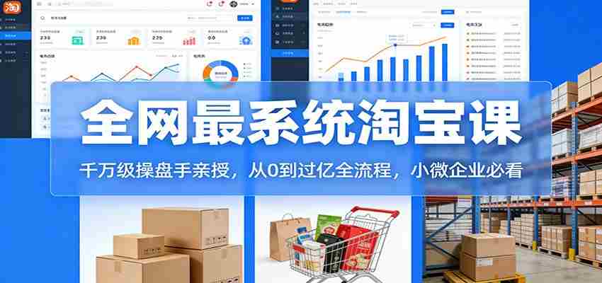 淘宝天猫系统课:千万级操盘手亲授,从0到过亿全流程,小微企业必看-副业部