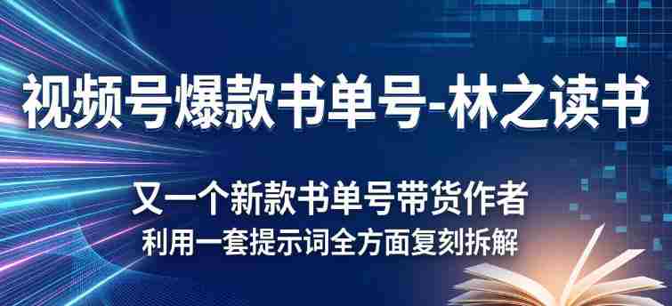 视频号爆款书单号-林之读书,又一个新款书单号带货作者,利用一套提示词全方面复刻拆解