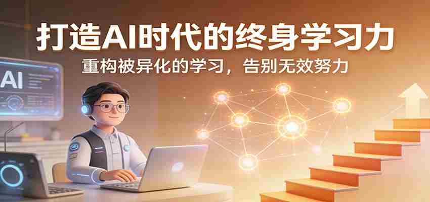 打造AI时代的终身学习力:重构被异化的学习,告别无效努力-副业部