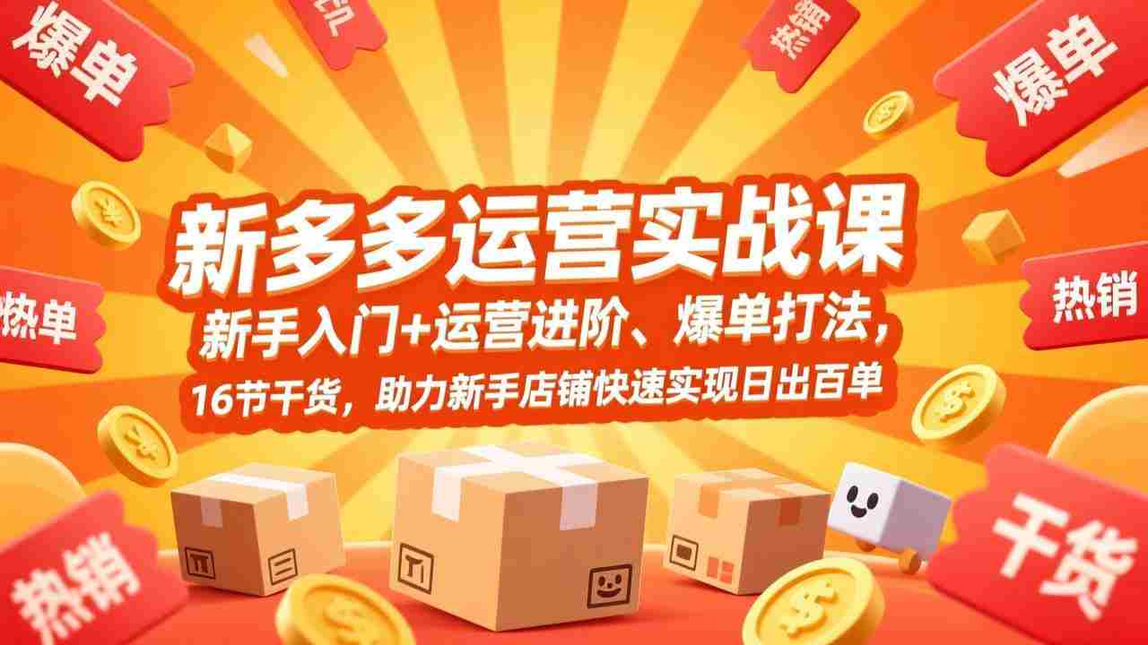 （17342期）拼多多运营实战课，新手入门+运营进阶、爆单打法，16节干货，助力新手店铺快速实现日出百单-副业部