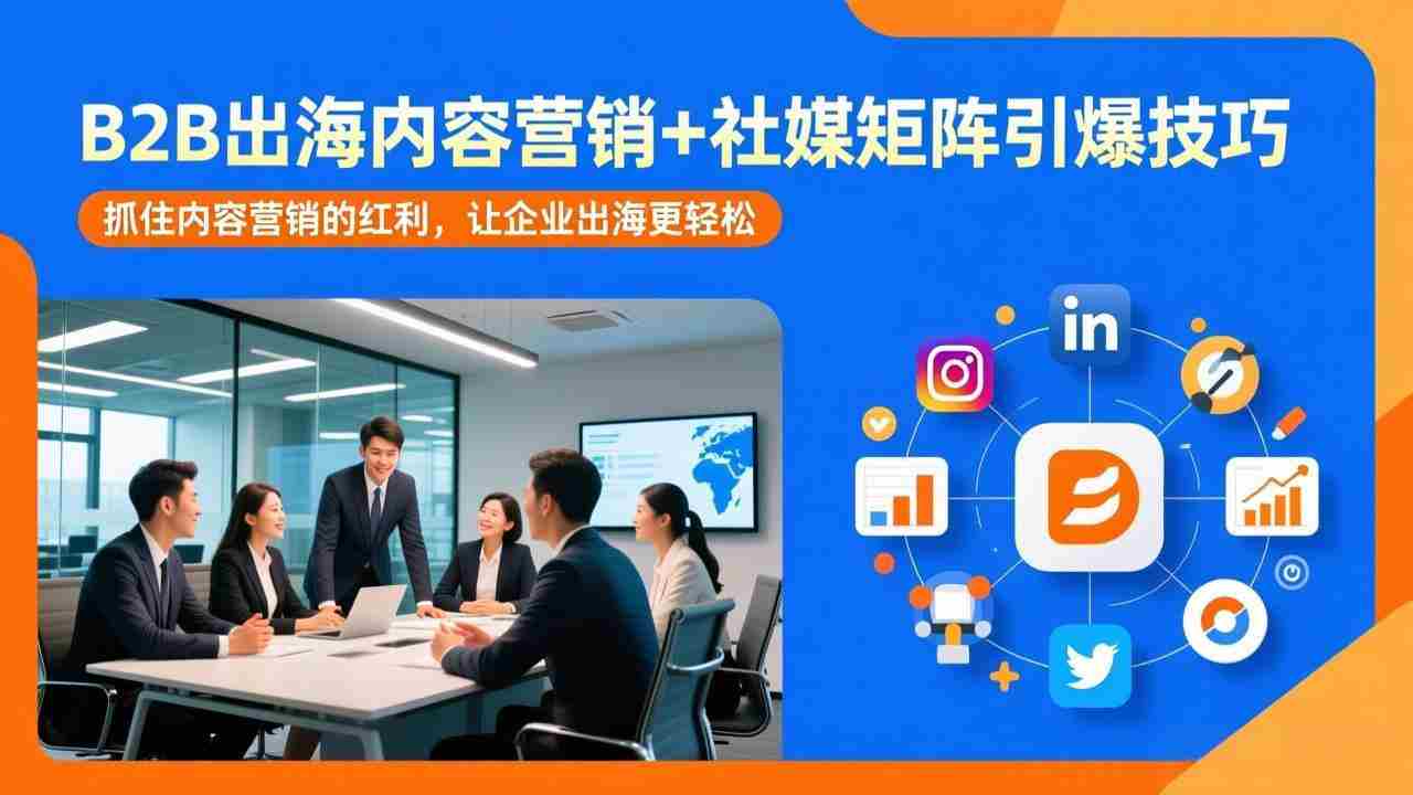 （17470期）B2B出海内容营销+社媒矩阵引爆技巧：抓住内容营销的红利，让企业出海更轻松-副业部