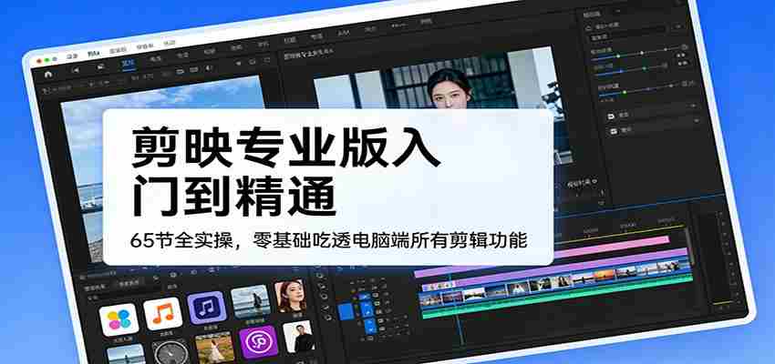 剪映专业版入门到精通，65节全实操，零基础吃透电脑端所有剪辑功能-副业部